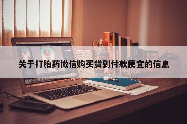 打胎药私人有卖吗关于打胎药微信购买货到付款便宜的信息