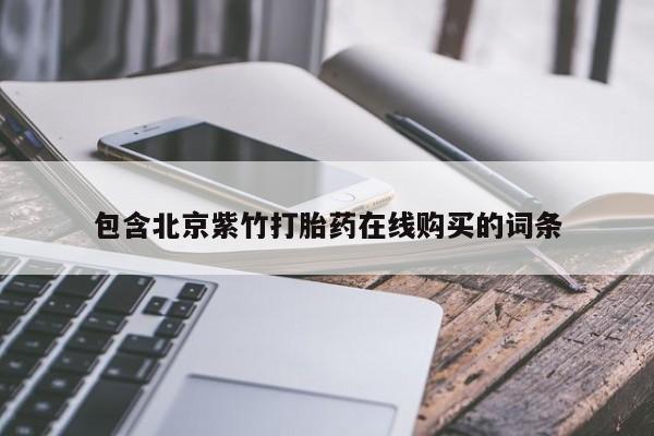 打胎药私人有卖吗包含北京紫竹打胎药在线购买的词条