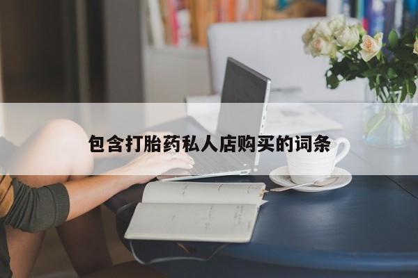 打胎药私人有卖吗包含打胎药私人店购买的词条