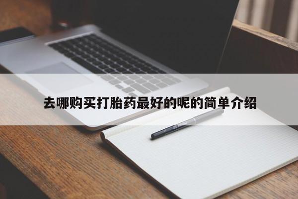 打胎药私人有卖吗去哪购买打胎药最好的呢的简单介绍