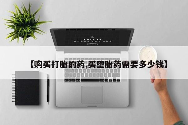 打胎药私人有卖吗【购买打胎的药,买堕胎药需要多少钱】
