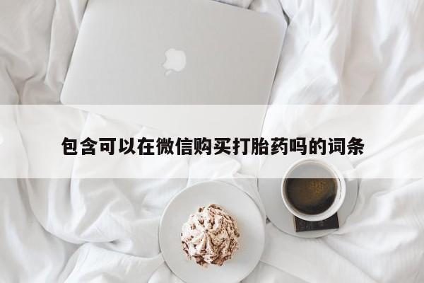 打胎药私人有卖吗包含可以在微信购买打胎药吗的词条