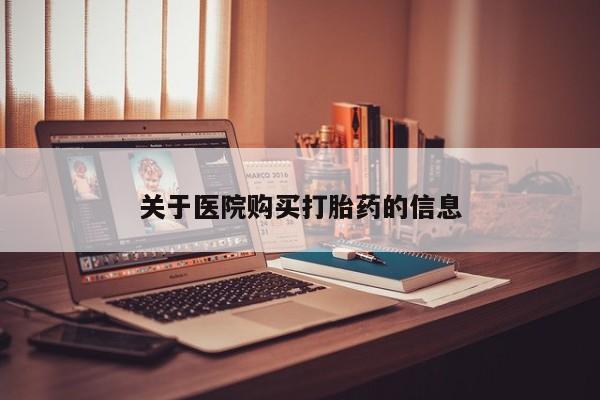 打胎药私人有卖吗关于医院购买打胎药的信息